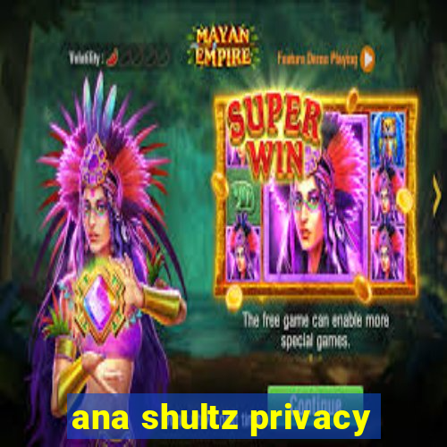 ana shultz privacy